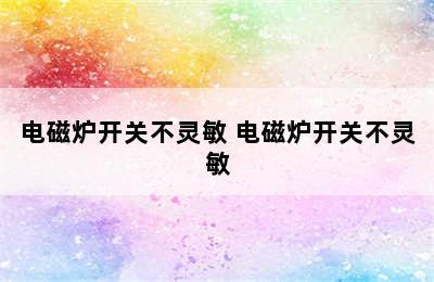 电磁炉开关不灵敏 电磁炉开关不灵敏